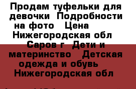 Продам туфельки для девочки. Подробности на фото › Цена ­ 100 - Нижегородская обл., Саров г. Дети и материнство » Детская одежда и обувь   . Нижегородская обл.